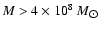 $M > 4 \times
10^{8}~M_{\hbox{$\odot$ }}$