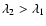 $\lambda_2 > \lambda_1$