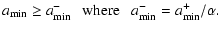 $\displaystyle a_{\rm {min}} \geq a_{\rm {min}}^- ~~~ {\rm where} ~~~ a_{\rm {min}}^-
= a_{\rm {min}}^+ / \alpha
.$