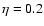 $\eta = 0.2$