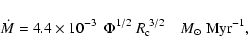 \begin{displaymath}%
\dot{M} = 4.4 \times 10^{-3} ~~ \Phi^{1/2} ~R_{\rm c}^{~3/2} ~~~~M_{\odot} ~{\rm
Myr^{-1}},
\end{displaymath}