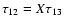 $\tau_{12} =
X \tau_{13}$