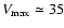 $V_{\rm max} \simeq 35$