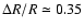 $\Delta R/R \simeq 0.35$