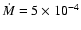 $\dot{M}= 5\times 10^{-4}$