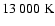 $13~000~{\rm K}$