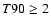 $T90\ge 2$