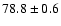 $78.8 \pm 0.6$