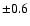 $\pm 0.6$