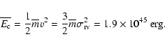 \begin{displaymath}\overline{E_{\rm c}}=\frac{1}{2}\overline{m}v^{2}=\frac{3}{2}\overline{m}\sigma^{2}_{\rm rv}=1.9\times 10^{45}~\mbox{erg}.
\end{displaymath}