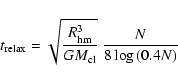 \begin{displaymath}
t_{\rm relax}=\sqrt{\frac{R_{\rm hm}^{3}}{GM_{\rm cl}}}~\frac{N}{8\log{(0.4N)}}
\end{displaymath}