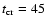 $t_{\rm cr}=45$