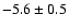 $-5.6 \pm0.5$
