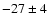 $ -27\pm4 $