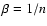 $\beta = 1/n$