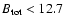 ${B_{\rm tot}} < 12.7$