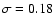 $\sigma=0.18$