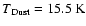 $T{\rm _{Dust} = 15.5~K}$