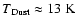 $T{\rm _{Dust} \approx 13~K}$