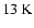 ${\rm 13~K}$