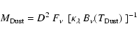\begin{displaymath}M_{\rm Dust} = D^{2}~F_{\nu}~\left[\kappa_{\lambda}~B_{\nu}(T_{\rm Dust})~\right]^{-1}
\end{displaymath}