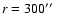 $r = 300\hbox{$^{\prime\prime}$ }$
