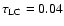 $\tau_{\rm LC} = 0.04$