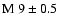 $\rm M~9 \pm 0.5$