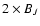 $2 \times B_J$