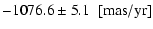 $\displaystyle -1076.6 \pm 5.1 ~~[{\rm mas/yr}]$