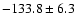 $-133.8\pm 6.3 $