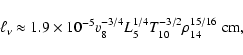 \begin{displaymath}\ell_{\nu} \approx 1.9 \times 10^{-5} v_{8}^{-3/4} L_{5}^{1/4}
T_{10}^{-3/2} \rho_{14}^{15/16} \; {\rm cm},
\end{displaymath}