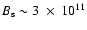 $B_{\rm s} \sim 3~ \times~ 10^{11}$