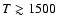 $T \gtrsim 1500$