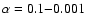 $\alpha = 0.1{-}0.001$