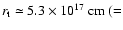 $r_{\rm t} \simeq 5.3 \times 10^{17}~{\rm cm} ~
(=$