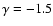 $\gamma = -1.5$