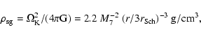 \begin{displaymath}
\rho_{\rm sg} =\Omega_{\rm K}^2 / (4 \pi {\rm G}) =
2.2 ~ M_7^{-2} ~(r / 3 {r_{\rm Sch}})^{-3}~{\rm g/cm}^3,
\end{displaymath}