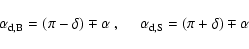 \begin{displaymath}\alpha _{\rm d,B}=(\pi-\delta) \mp \alpha~,~~~~~\alpha
_{\rm d,S}=(\pi+\delta) \mp \alpha
\end{displaymath}