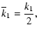 $\displaystyle {\overline{k}_1=\frac{k_1}{2}},$
