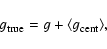 \begin{displaymath}g_{\rm true} = g + \langle g_{\rm cent}\rangle,
\end{displaymath}