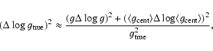 \begin{displaymath}(\Delta \log g_{\rm true})^2 \approx \frac{(g \Delta \log g)^...
...e \Delta \log \langle g_{\rm cent}\rangle)^2}{g^2_{\rm true}},
\end{displaymath}