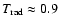 $T_{\rm rad} \approx 0.9$