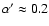 $\alpha' \approx 0.2$
