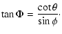 $\displaystyle \tan \Phi = \frac{\cot\theta}{\sin\phi}\cdot$