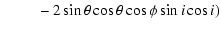 $\displaystyle \qquad~- 2\sin\theta\cos\theta\cos\phi\sin i \cos i)$