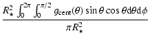 $\displaystyle \frac{R_{\star}^2\int_{0}^{2\pi}\int_0^{\pi/2} g_{\rm cent}(\theta) \sin \theta \cos \theta
{\rm d}\theta{\rm d}\phi} {\pi R_{\star}^2}$