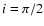 $i=\pi/2$