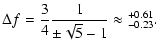 $\displaystyle \Delta f = \frac{3}{4} \frac{1}{\pm\sqrt{5}-1} \approx {^{+0.61}_{-0.23}}.$