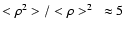$<\rho^2>/<\rho>^2~ \approx 5$
